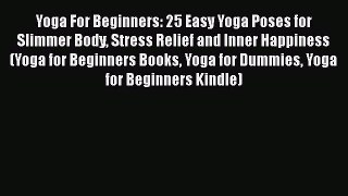 Download Yoga For Beginners: 25 Easy Yoga Poses for Slimmer Body Stress Relief and Inner Happiness