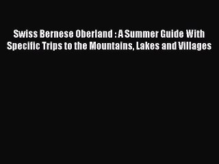 Read Swiss Bernese Oberland : A Summer Guide With Specific Trips to the Mountains Lakes and