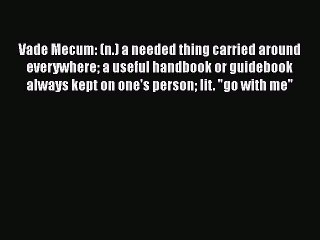 Read Vade Mecum: (n.) a needed thing carried around everywhere a useful handbook or guidebook