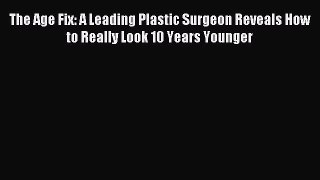 [Download PDF] The Age Fix: A Leading Plastic Surgeon Reveals How to Really Look 10 Years Younger