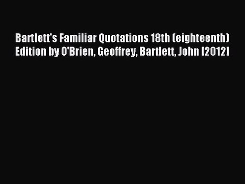 Read Bartlett's Familiar Quotations 18th (eighteenth) Edition by O'Brien Geoffrey Bartlett