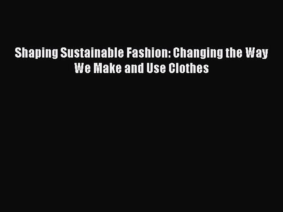 [PDF] Shaping Sustainable Fashion: Changing the Way We Make and Use Clothes [Download] Full
