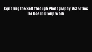 Read Exploring the Self Through Photography: Activities for Use in Group Work Ebook Free