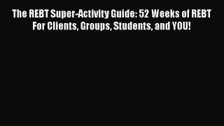 [Read book] The REBT Super-Activity Guide: 52 Weeks of REBT For Clients Groups Students and