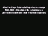 Read Atlas Polskiego Podziemia Niepodlegosciowego 1944-1956 = the Atlas of the Independence