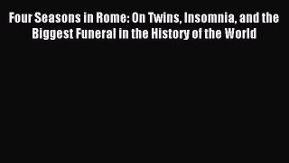 Read Four Seasons in Rome: On Twins Insomnia and the Biggest Funeral in the History of the