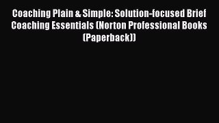 [Read book] Coaching Plain & Simple: Solution-focused Brief Coaching Essentials (Norton Professional