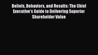 [Read book] Beliefs Behaviors and Results: The Chief Executive's Guide to Delivering Superior