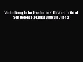 [Read Book] Verbal Kung Fu for Freelancers: Master the Art of Self Defense against Difficult