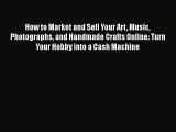 [Read Book] How to Market and Sell Your Art Music Photographs and Handmade Crafts Online: Turn
