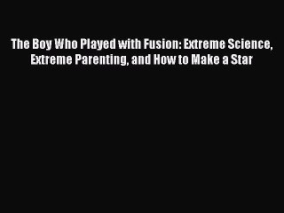 Download The Boy Who Played with Fusion: Extreme Science Extreme Parenting and How to Make