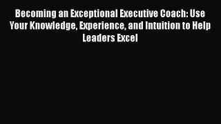 [Read book] Becoming an Exceptional Executive Coach: Use Your Knowledge Experience and Intuition