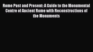 Read Rome Past and Present: A Guide to the Monumental Centre of Ancient Rome with Reconstructions