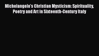 [Read book] Michelangelo's Christian Mysticism: Spirituality Poetry and Art in Sixteenth-Century