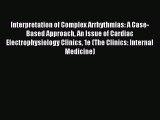 Read Interpretation of Complex Arrhythmias: A Case-Based Approach An Issue of Cardiac Electrophysiology