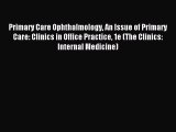 Read Primary Care Ophthalmology An Issue of Primary Care: Clinics in Office Practice 1e (The