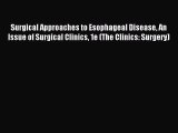 Read Surgical Approaches to Esophageal Disease An Issue of Surgical Clinics 1e (The Clinics: