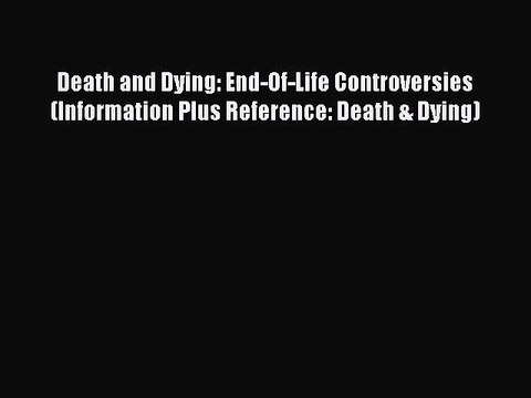 Read Death and Dying: End-Of-Life Controversies (Information Plus Reference: Death & Dying)