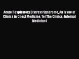 Read Acute Respiratory Distress Syndrome An Issue of Clinics in Chest Medicine 1e (The Clinics: