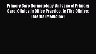 Read Primary Care Dermatology An Issue of Primary Care: Clinics in Office Practice 1e (The