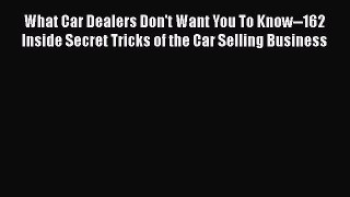 Download What Car Dealers Don't Want You To Know--162 Inside Secret Tricks of the Car Selling