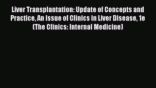 Read Liver Transplantation: Update of Concepts and Practice An Issue of Clinics in Liver Disease