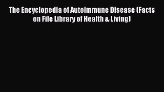 Download The Encyclopedia of Autoimmune Disease (Facts on File Library of Health & Living)