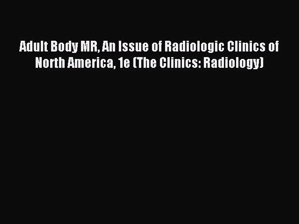 Read Adult Body MR An Issue of Radiologic Clinics of North America 1e (The Clinics: Radiology)
