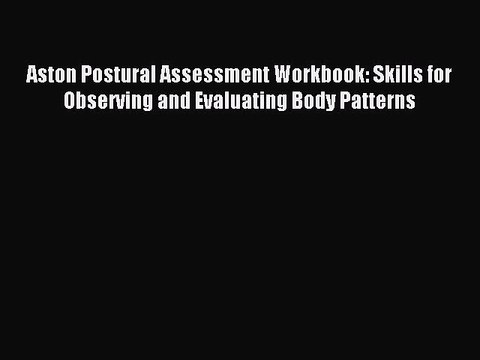 Read Aston Postural Assessment Workbook: Skills for Observing and Evaluating Body Patterns