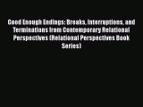 [Read book] Good Enough Endings: Breaks Interruptions and Terminations from Contemporary Relational