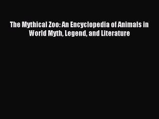 Read The Mythical Zoo: An Encyclopedia of Animals in World Myth Legend and Literature Ebook