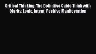 [Read book] Critical Thinking: The Definitive Guide:Think with Clarity Logic Intent Positive