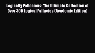 [Read book] Logically Fallacious: The Ultimate Collection of Over 300 Logical Fallacies (Academic