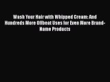 PDF Wash Your Hair with Whipped Cream: And Hundreds More Offbeat Uses for Even More Brand-Name