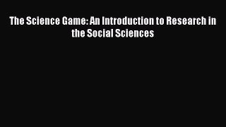 Download The Science Game: An Introduction to Research in the Social Sciences PDF Free
