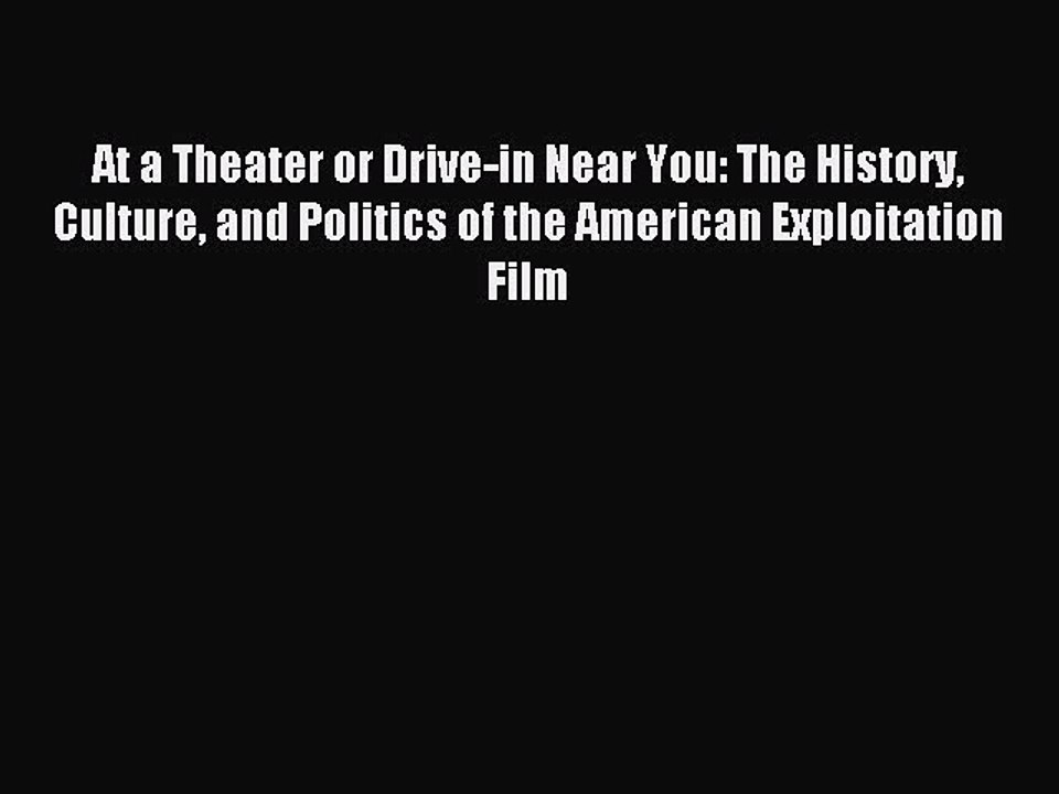 Read At a Theater or Drive-in Near You: The History Culture and Politics of the American Exploitation
