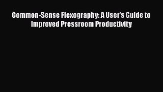 [Read Book] Common-Sense Flexography: A User's Guide to Improved Pressroom Productivity  Read