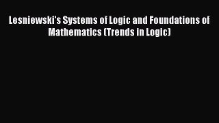 [Read book] Lesniewski's Systems of Logic and Foundations of Mathematics (Trends in Logic)