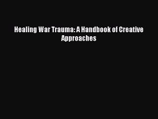 Read Healing War Trauma: A Handbook of Creative Approaches Ebook Free