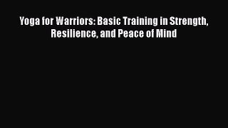 Read Yoga for Warriors: Basic Training in Strength Resilience and Peace of Mind PDF Free