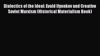 [Read book] Dialectics of the Ideal: Evald Ilyenkov and Creative Soviet Marxism (Historical