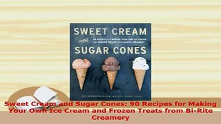 PDF  Sweet Cream and Sugar Cones 90 Recipes for Making Your Own Ice Cream and Frozen Treats PDF Online
