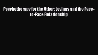 Read Psychotherapy for the Other: Levinas and the Face-to-Face Relationship Ebook Free