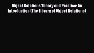 Read Object Relations Theory and Practice: An Introduction (The Library of Object Relations)