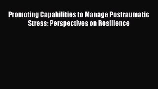 Read Promoting Capabilities to Manage Postraumatic Stress: Perspectives on Resilience Ebook