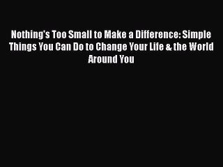 Read Nothing's Too Small to Make a Difference: Simple Things You Can Do to Change Your Life