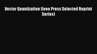 [Read Book] Vector Quantization (Ieee Press Selected Reprint Series)  Read Online
