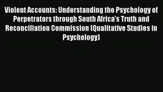 [Read book] Violent Accounts: Understanding the Psychology of Perpetrators through South Africa's