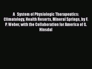 Read A   System of Physiologic Therapeutics: Climatology Health Resorts Mineral Springs by