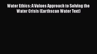 [Read Book] Water Ethics: A Values Approach to Solving the Water Crisis (Earthscan Water Text)